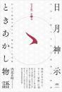 【完全版】日月神示ときあかし物語 第1巻  巨大な逆説が明かす「神仕組」の全貌