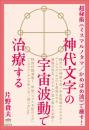 神代文字の宇宙波動で治療する