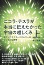 ニコラ・テスラが本当に伝えたかった宇宙の超しくみ 上