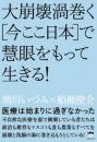 医療は始まりに過ぎなかった 大崩壊渦巻く[今ここ日本]で慧眼をもって生きる!