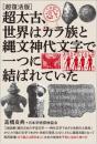 [超復活版]超太古、世界はカラ族と縄文神代文字で一つに結ばれていた